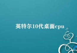 英特尔10代桌面cpu(英特尔十代CPU)