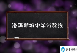 洛溪新城中学分数线(洛溪中学属于什么档次？)