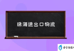 珠海有哪些大些的物流公司？(珠海进出口物流)