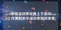 excel表格滚动条设置上下滚动(excel工作表的水平滚动条如何变宽)