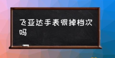 飞亚达手表质量怎么样？(飞亚达手表很掉档次吗)