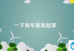 一下雨车窗就起雾(车窗为何下雨天容易起雾)