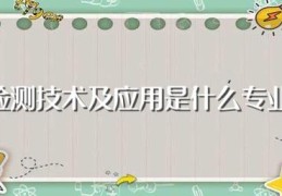 检测技术及应用是什么专业(检测技术及应用是哪个专业)