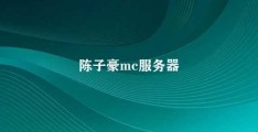 陈子豪mc服务器(陈子豪mc服务器游戏与社交的完美结合)