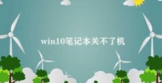 win10笔记本关不了机(win10笔记本无法正常关机怎么办)