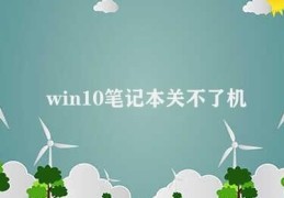 win10笔记本关不了机(win10笔记本无法正常关机怎么办)