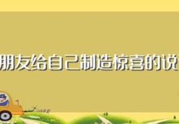 男朋友给自己制造惊喜的说说(有哪些男朋友给自己制造惊喜的说说)