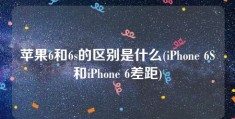 苹果6和6s的区别是什么(iPhone 6S和iPhone 6差距)