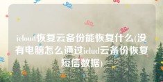 icloud恢复云备份能恢复什么(没有电脑怎么通过iclud云备份恢复短信数据)