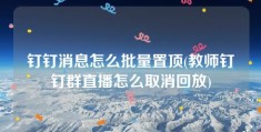 钉钉消息怎么批量置顶(教师钉钉群直播怎么取消回放)