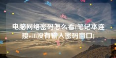 电脑网络密码怎么看(笔记本连接wifi没有输入密码窗口)