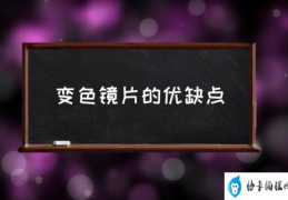 变色镜片的优缺点(变色镜片选什么好？)