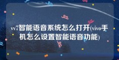 vv7智能语音系统怎么打开(vivo手机怎么设置智能语音功能)