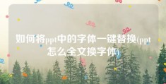 如何将ppt中的字体一键替换(ppt怎么全文换字体)