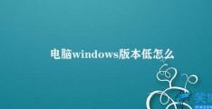 电脑windows版本低怎么升级(电脑Windows版本升级攻略)