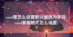 word里怎么设置默认缩进为字符(word紧缩格式怎么设置)