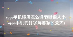 oppo手机横屏怎么调节键盘大小(oppo手机的打字屏幕怎么变大)