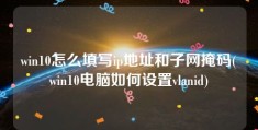 win10怎么填写ip地址和子网掩码(win10电脑如何设置vlanid)