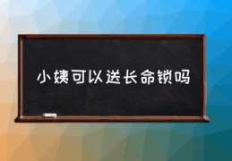 小姨可以送长命锁吗(宝宝长命锁一般由谁送？)