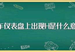 汽车仪表盘上出现H是什么意思(汽车仪表盘上出现H的含义)