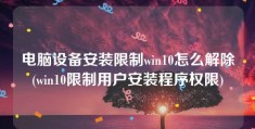 电脑设备安装限制win10怎么解除(win10限制用户安装程序权限)