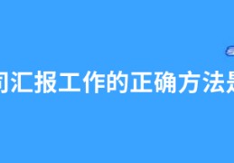 向上司汇报工作的正确方法是什么