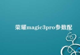 荣耀magic3pro参数配置(荣耀Magic3 Pro：强悍的配置助力出色的使用体验)