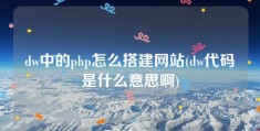 dw中的php怎么搭建网站(dw代码是什么意思啊)