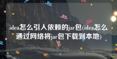 idea怎么引入依赖的jar包(idea怎么通过网络将jar包下载到本地)