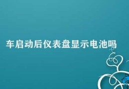 车启动后仪表盘显示电池吗(汽车启动后仪表盘是否显示电池电量)