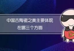 中国古陶瓷之美体现在知到(中国古陶瓷之美主要体现在哪三个方面)