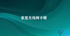 家里无线网卡顿(无线网络优化攻略)