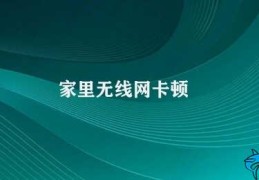 家里无线网卡顿(无线网络优化攻略)