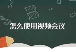 怎么使用视频会议(如何使用视频会议)