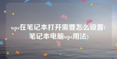 wps在笔记本打开需要怎么设置(笔记本电脑wps用法)