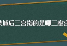 紫禁城后三宫指的是哪三座宫殿(古代紫禁城后三宫指什么)