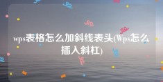 wps表格怎么加斜线表头(Wps怎么插入斜杠)