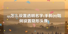 qq怎么设置透明名字(手机QQ如何设置隐形头像)