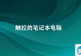 触控的笔记本电脑(触控屏笔记本电脑的使用体验)