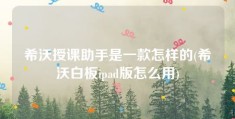 希沃授课助手是一款怎样的(希沃白板ipad版怎么用)