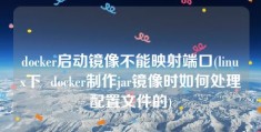 docker启动镜像不能映射端口(linux下  docker制作jar镜像时如何处理配置文件的)