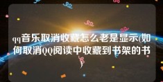 qq音乐取消收藏怎么老是显示(如何取消QQ阅读中收藏到书架的书)