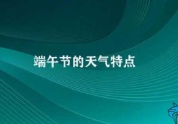 端午节的天气特点(端午节气候特征)