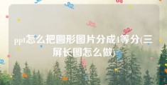 ppt怎么把圆形图片分成4等分(三屏长图怎么做)