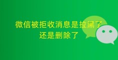 微信被对方删除是什么状态(微信被拒收是拉黑还是删除的判断方法)