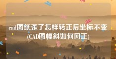 cad图纸歪了怎样转正后坐标不变(CAD图幅斜如何回正)