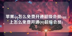 苹果qq怎么免费开通超级会员(qq上怎么免费开通QQ超级会员)