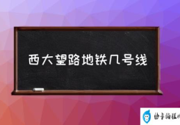 西大望路地铁几号线(西大望路在哪？)