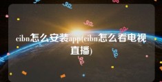 cibn怎么安装app(cibn怎么看电视直播)