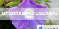 巨蟹座的女生性格特点(巨蟹座女生真正的性格)